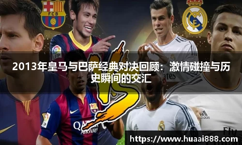 2013年皇马与巴萨经典对决回顾：激情碰撞与历史瞬间的交汇