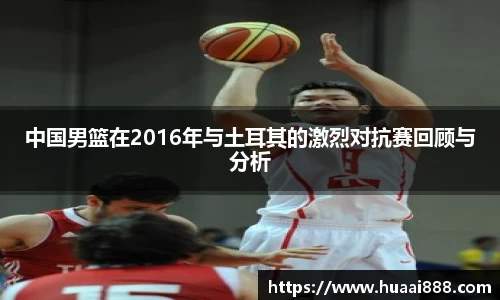 中国男篮在2016年与土耳其的激烈对抗赛回顾与分析